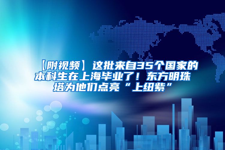 【附视频】这批来自35个国家的本科生在上海毕业了！东方明珠塔为他们点亮“上纽紫”