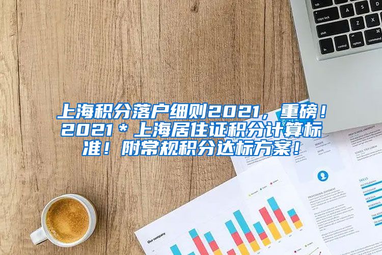 上海积分落户细则2021，重磅！2021＊上海居住证积分计算标准！附常规积分达标方案！