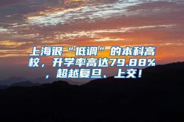 上海很“低调”的本科高校，升学率高达79.88%，超越复旦、上交！