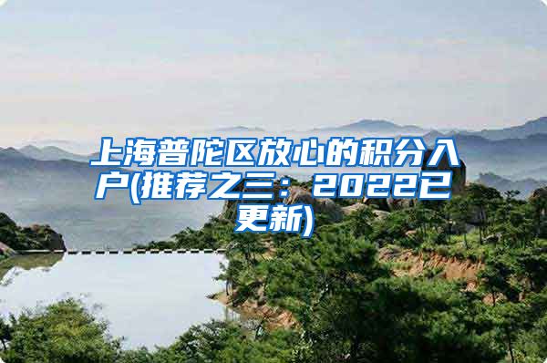 上海普陀区放心的积分入户(推荐之三：2022已更新)
