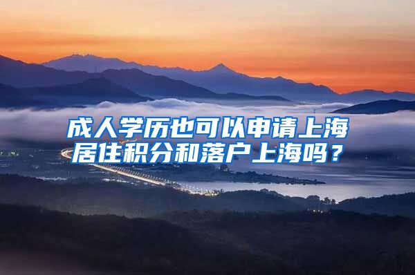 成人学历也可以申请上海居住积分和落户上海吗？