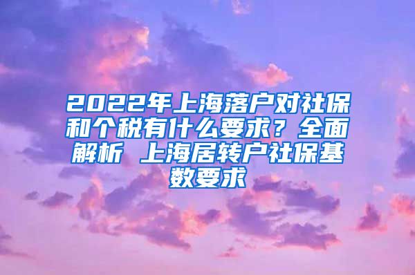 2022年上海落户对社保和个税有什么要求？全面解析 上海居转户社保基数要求