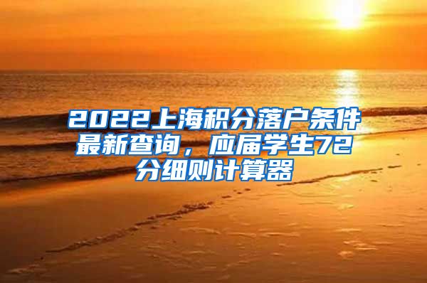 2022上海积分落户条件最新查询，应届学生72分细则计算器