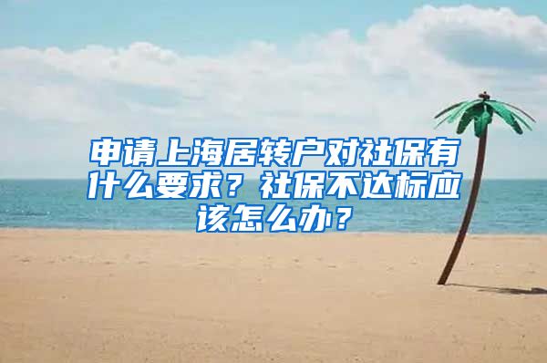 申请上海居转户对社保有什么要求？社保不达标应该怎么办？