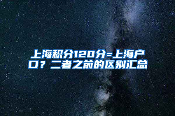 上海积分120分=上海户口？二者之前的区别汇总