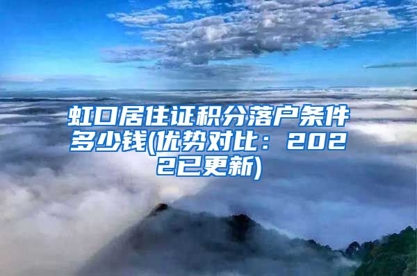 虹口居住证积分落户条件多少钱(优势对比：2022已更新)