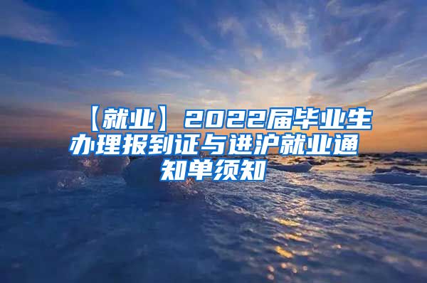 【就业】2022届毕业生办理报到证与进沪就业通知单须知