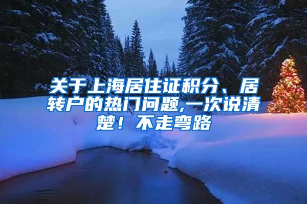 关于上海居住证积分、居转户的热门问题,一次说清楚！不走弯路