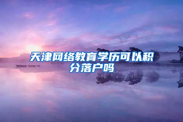 天津网络教育学历可以积分落户吗