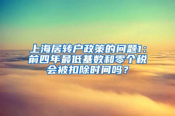 上海居转户政策的问题1：前四年最低基数和零个税会被扣除时间吗？