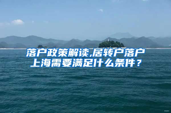 落户政策解读,居转户落户上海需要满足什么条件？