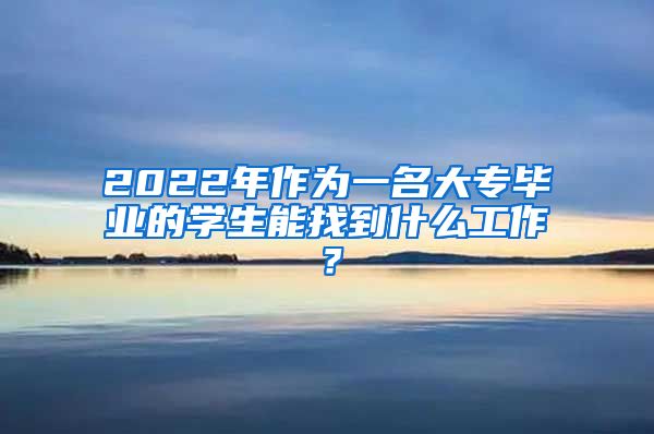 2022年作为一名大专毕业的学生能找到什么工作？