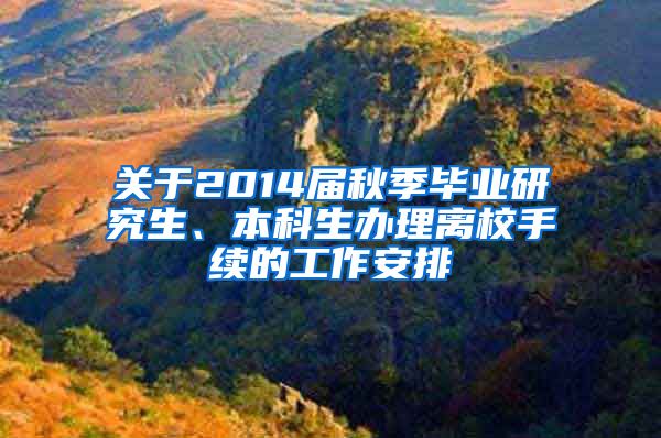 关于2014届秋季毕业研究生、本科生办理离校手续的工作安排