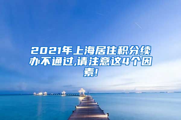 2021年上海居住积分续办不通过,请注意这4个因素!