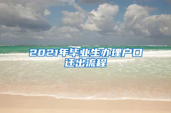 2021年毕业生办理户口迁出流程