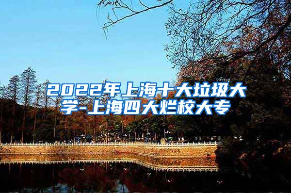 2022年上海十大垃圾大学-上海四大烂校大专