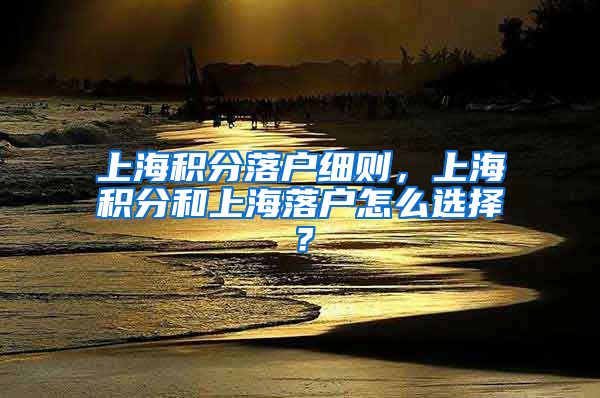 上海积分落户细则，上海积分和上海落户怎么选择？