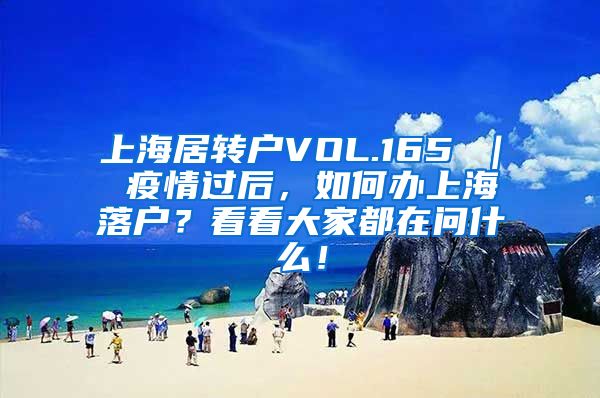 上海居转户VOL.165 ｜ 疫情过后，如何办上海落户？看看大家都在问什么！