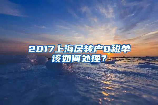 2017上海居转户0税单该如何处理？