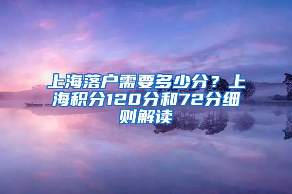 上海落户需要多少分？上海积分120分和72分细则解读