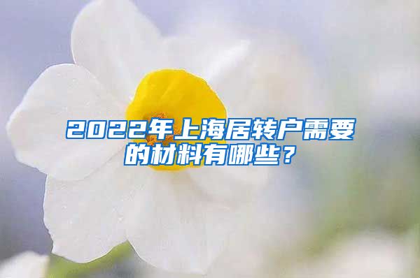 2022年上海居转户需要的材料有哪些？