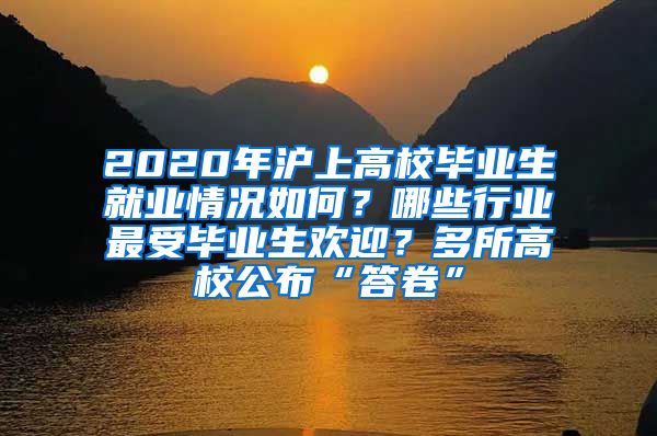 2020年沪上高校毕业生就业情况如何？哪些行业最受毕业生欢迎？多所高校公布“答卷”