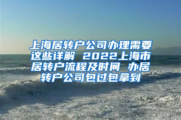 上海居转户公司办理需要这些详解 2022上海市居转户流程及时间 办居转户公司包过包拿到