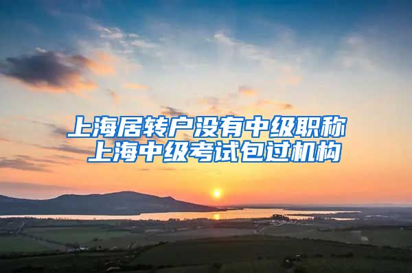上海居转户没有中级职称 上海中级考试包过机构