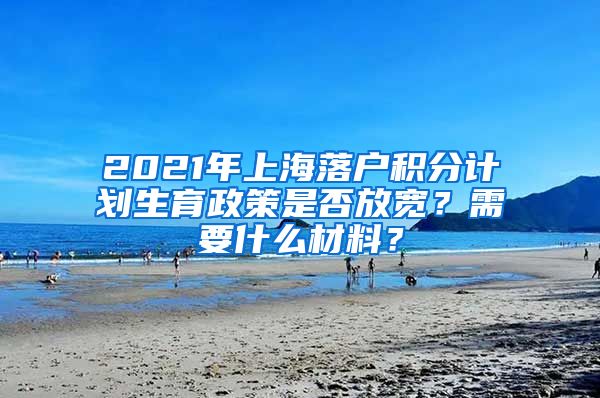 2021年上海落户积分计划生育政策是否放宽？需要什么材料？