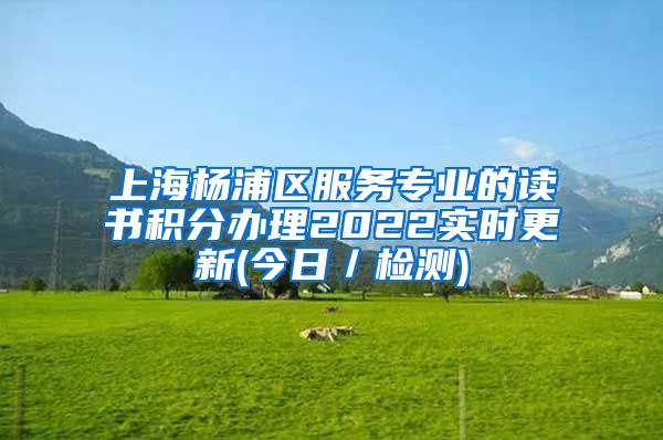 上海杨浦区服务专业的读书积分办理2022实时更新(今日／检测)