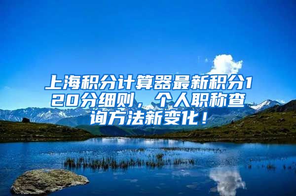 上海积分计算器最新积分120分细则，个人职称查询方法新变化！