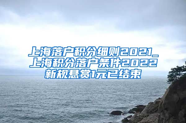 上海落户积分细则2021_上海积分落户条件2022新规悬赏1元已结束