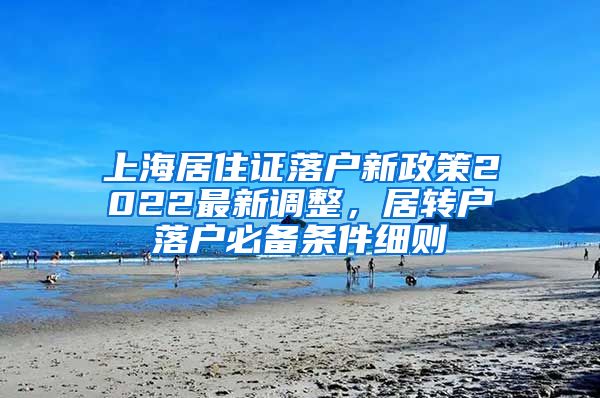 上海居住证落户新政策2022最新调整，居转户落户必备条件细则