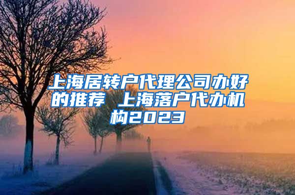 上海居转户代理公司办好的推荐 上海落户代办机构2023