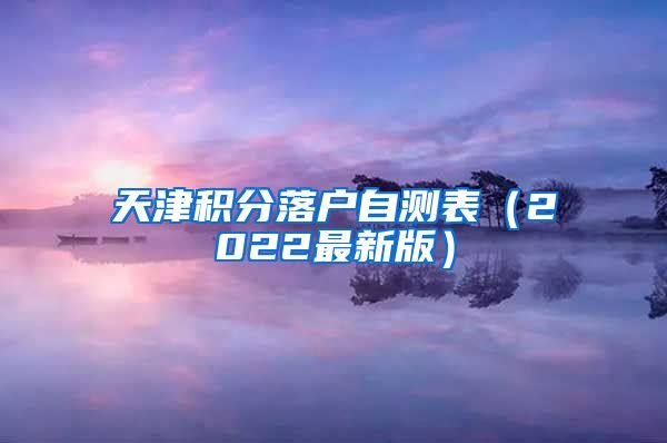 天津积分落户自测表（2022最新版）