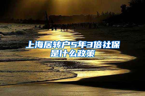 上海居转户5年3倍社保是什么政策