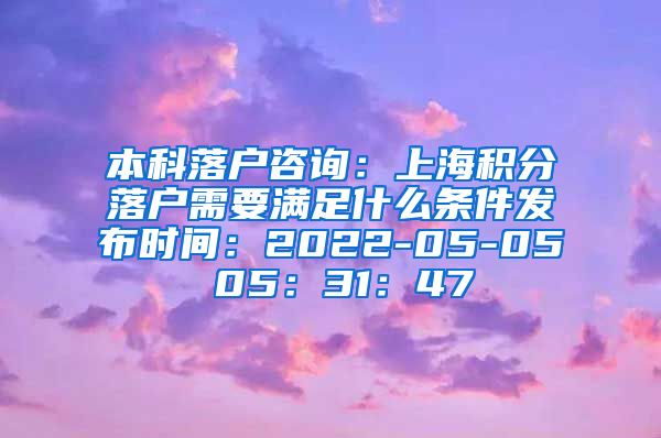 本科落户咨询：上海积分落户需要满足什么条件发布时间：2022-05-05 05：31：47