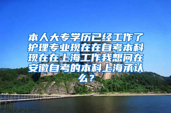 本人大专学历已经工作了护理专业现在在自考本科现在在上海工作我想问在安徽自考的本科上海承认么？