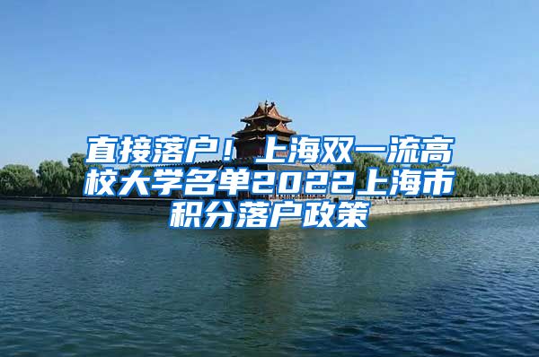 直接落户！上海双一流高校大学名单2022上海市积分落户政策