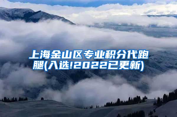 上海金山区专业积分代跑腿(入选!2022已更新)