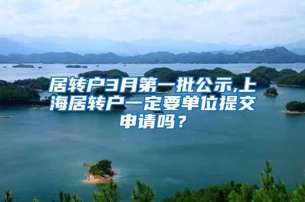 居转户3月第一批公示,上海居转户一定要单位提交申请吗？