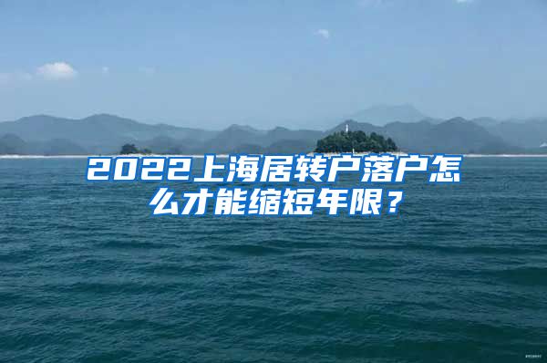 2022上海居转户落户怎么才能缩短年限？