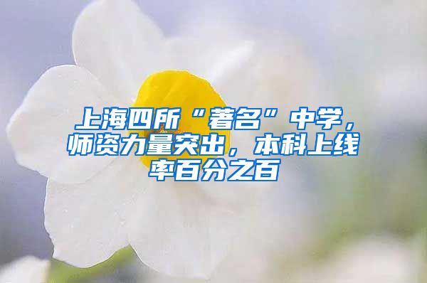 上海四所“著名”中学，师资力量突出，本科上线率百分之百