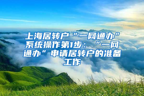 上海居转户“一网通办”系统操作第1步：“一网通办”申请居转户的准备工作