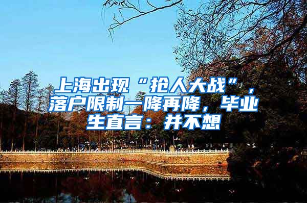 上海出现“抢人大战”，落户限制一降再降，毕业生直言：并不想