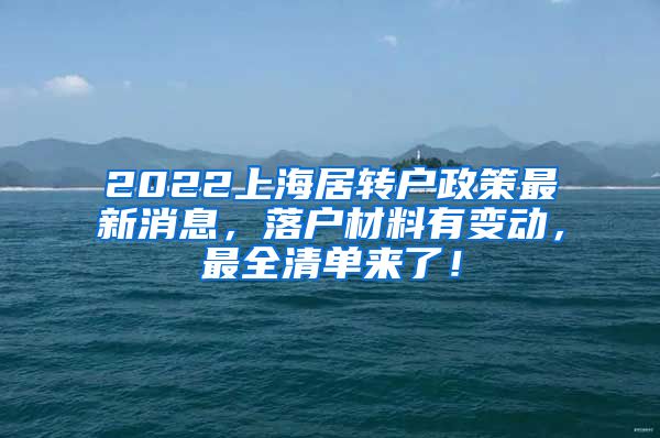 2022上海居转户政策最新消息，落户材料有变动，最全清单来了！