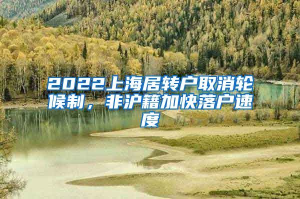 2022上海居转户取消轮候制，非沪籍加快落户速度