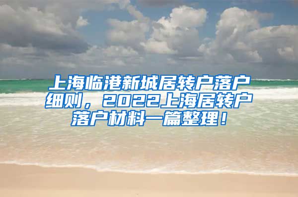 上海临港新城居转户落户细则，2022上海居转户落户材料一篇整理！