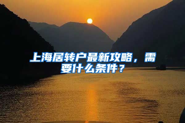 上海居转户最新攻略，需要什么条件？