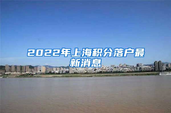 2022年上海积分落户最新消息